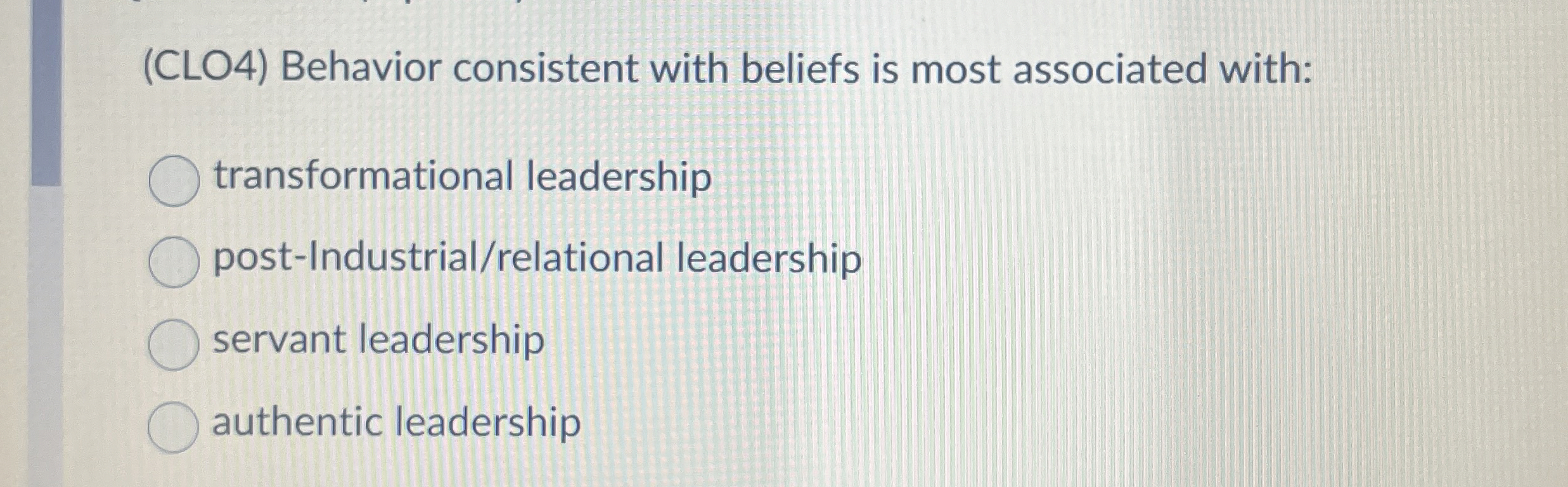  (CLO4) Behavior consistent with beliefs is most associated with: transformational leadership