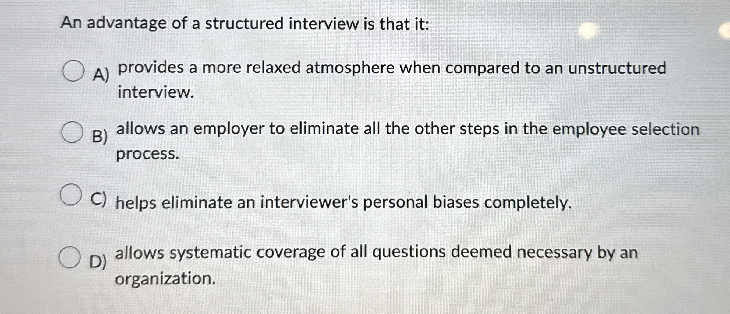 An advantage of a structured interview is that it: A) provides