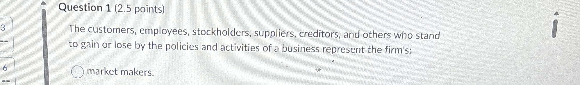  Question 1(2.5 points) The customers, employees, stockholders, suppliers, creditors, and others