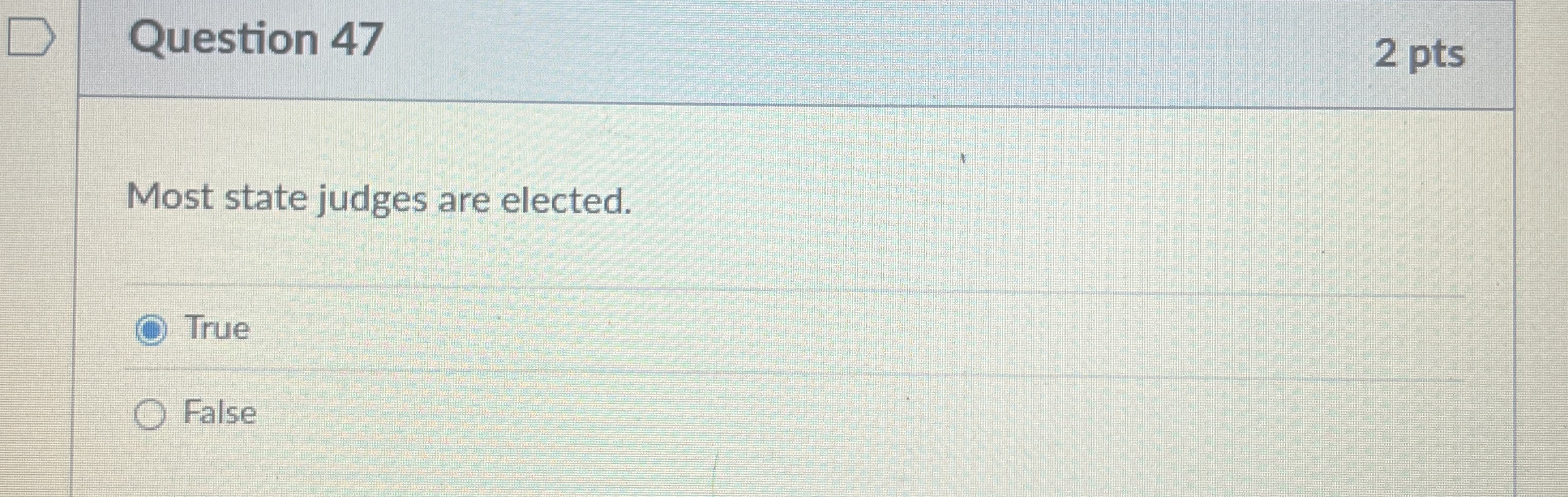  Question 47 2 pts Most state judges are elected. True False