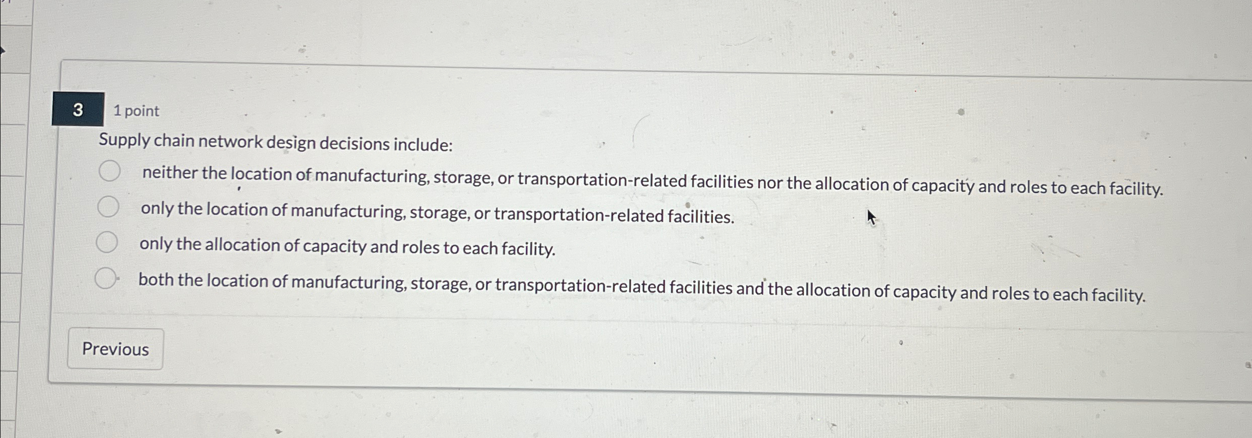  3 1 point Supply chain network design decisions include: neither the
