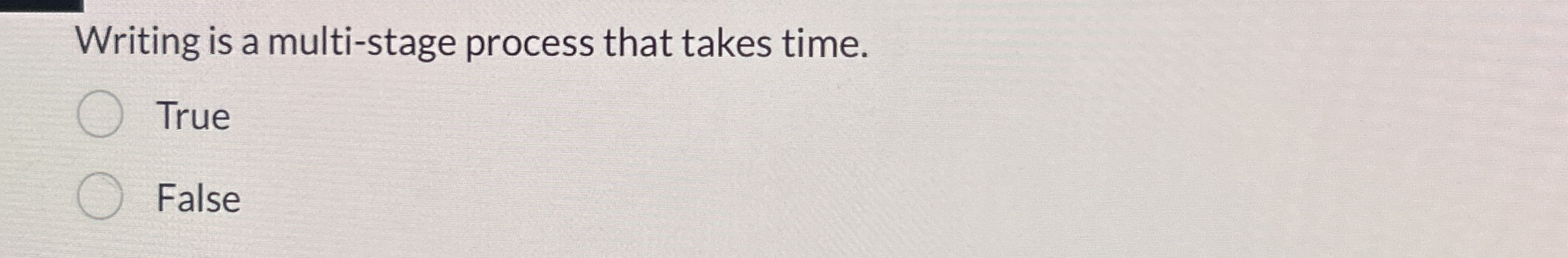  Writing is a multi-stage process that takes time. True False 