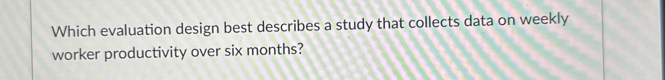  Which evaluation design best describes a study that collects data on