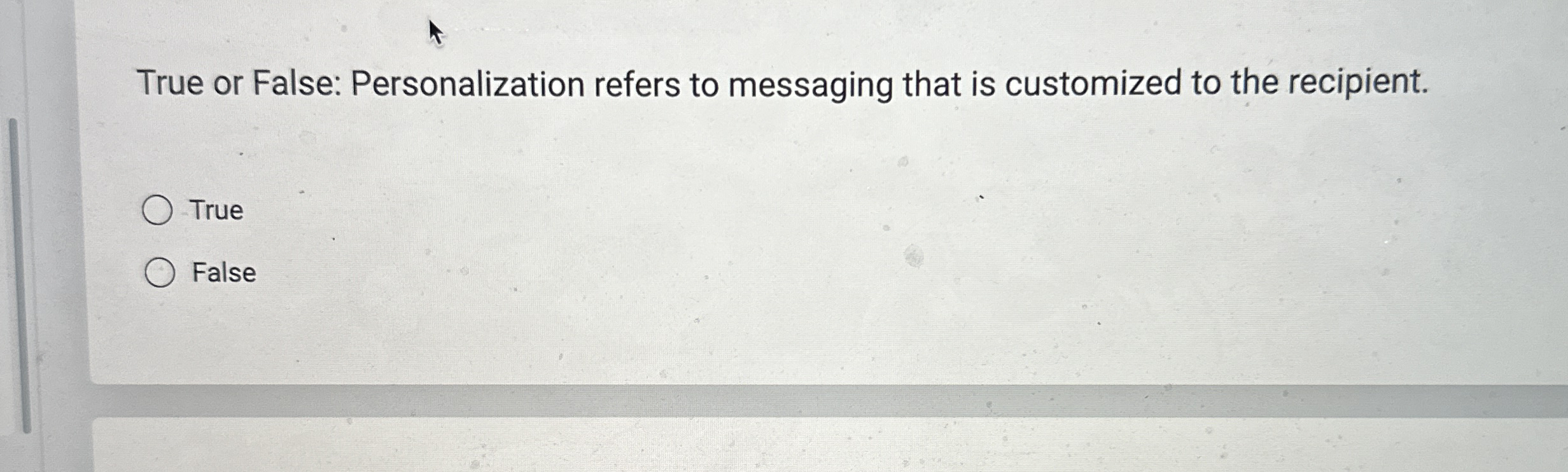 True or False: Personalization refers to messaging that is customized to
