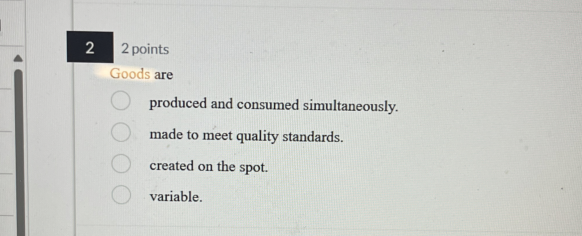  22 points Goods are produced and consumed simultaneously. made to meet