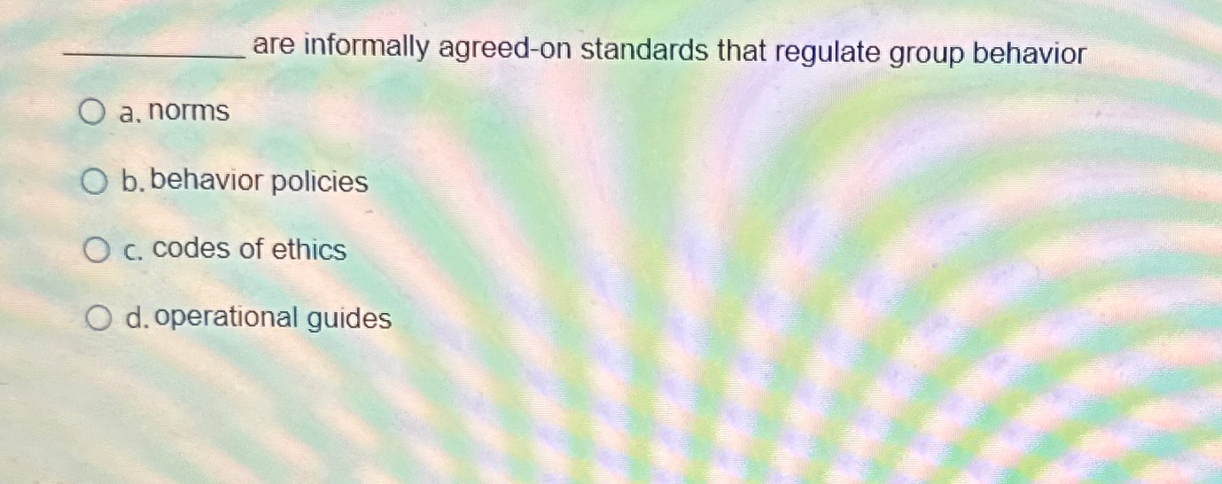  are informally agreed-on standards that regulate group behavior a. norms b.