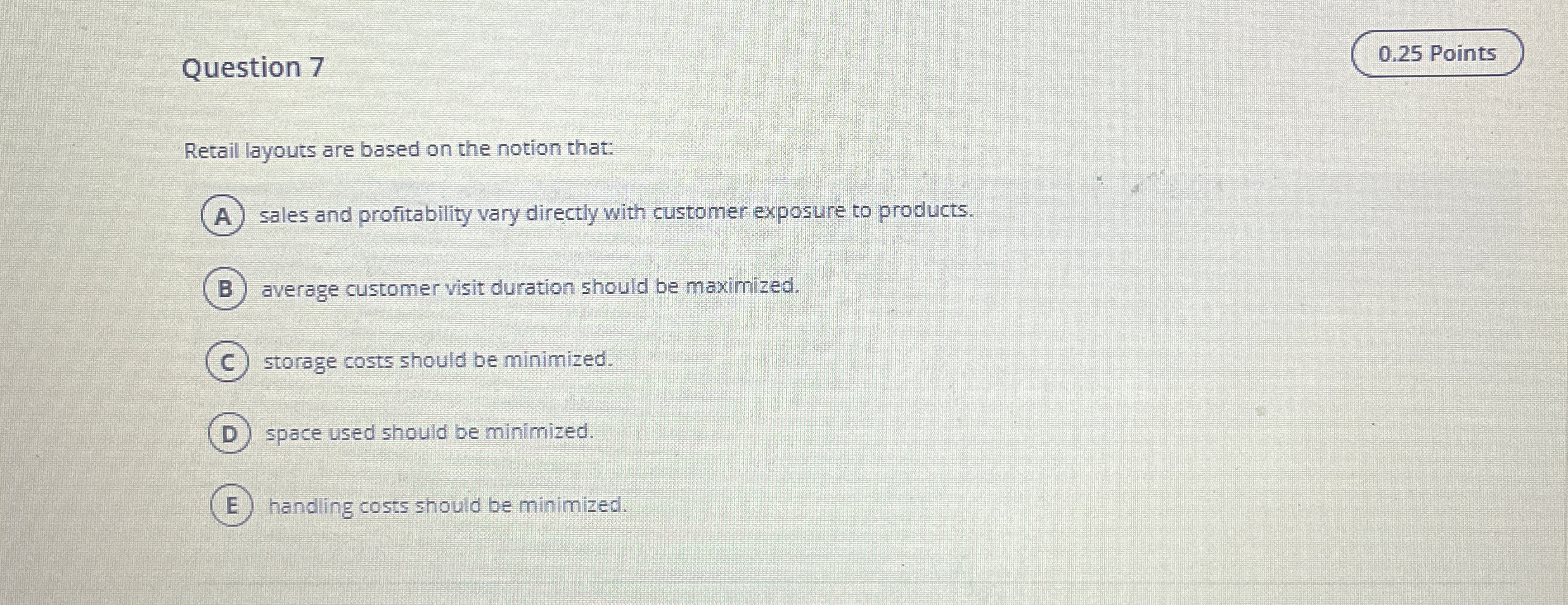  Question 7 Retail layouts are based on the notion that: A)