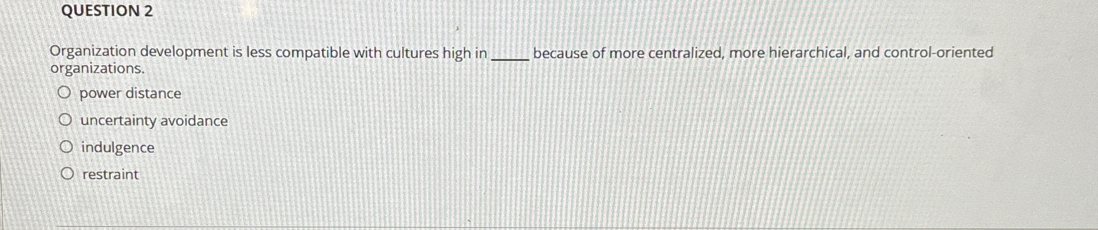  QUESTION 2 Organization development is less compatible with cultures high in