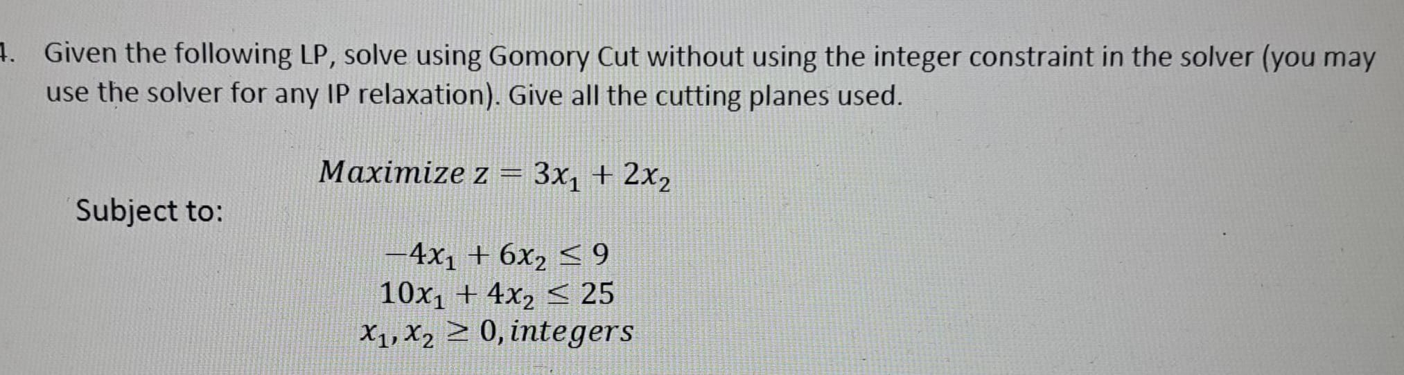  Given the following LP, solve using Gomory Cut without using the