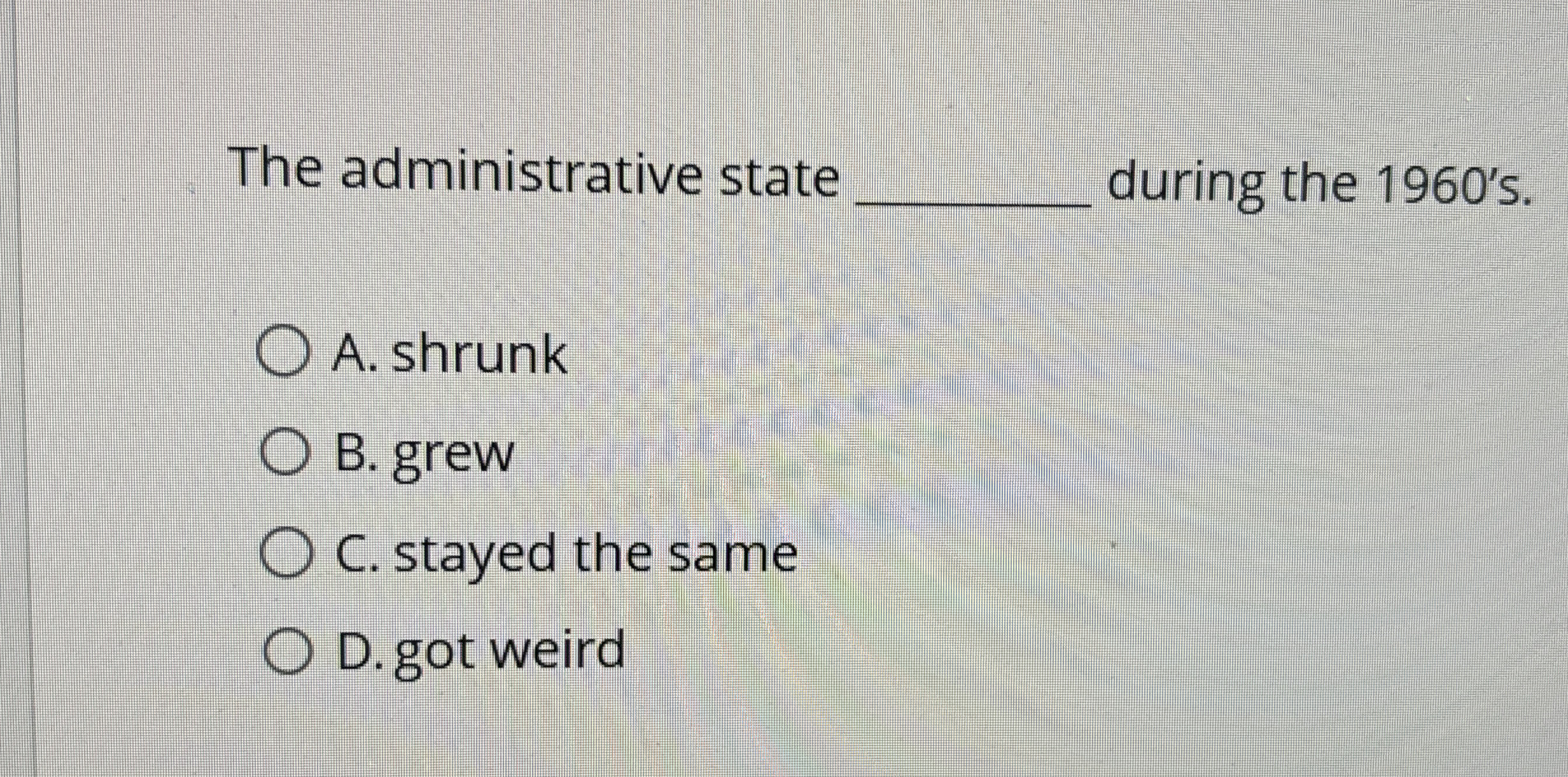  The administrative state during the 1960's. A. shrunk B. grew C.