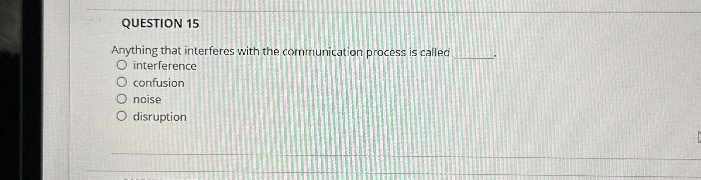  QUESTION 15 Anything that interferes with the communication process is called