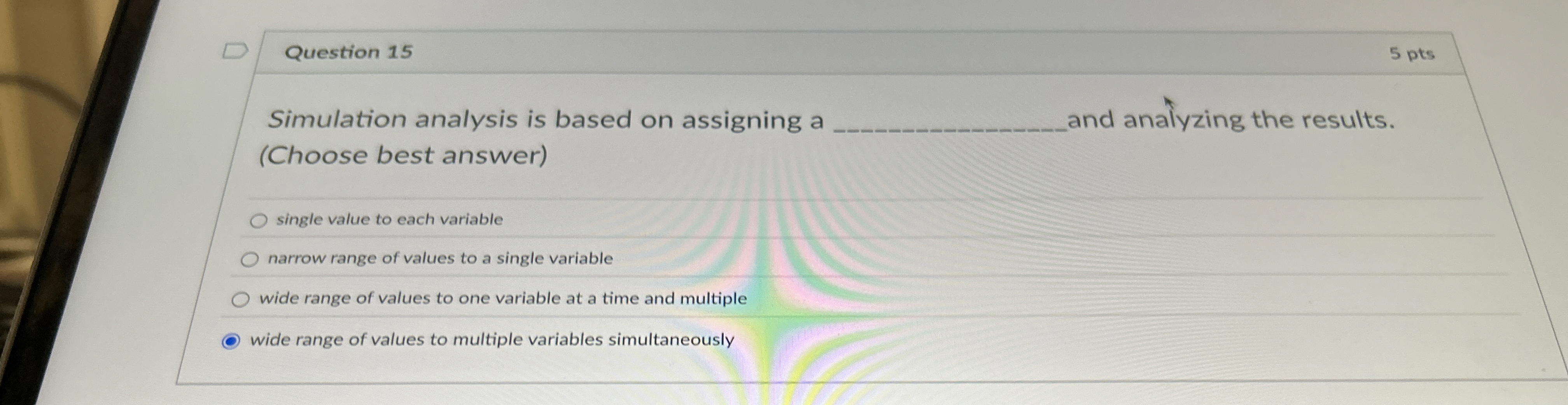  Question 15 Simulation analysis is based on assigning a and analyzing