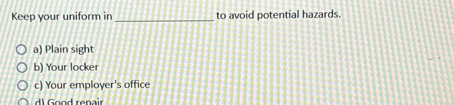  Keep your uniform in to avoid potential hazards. a) Plain sight