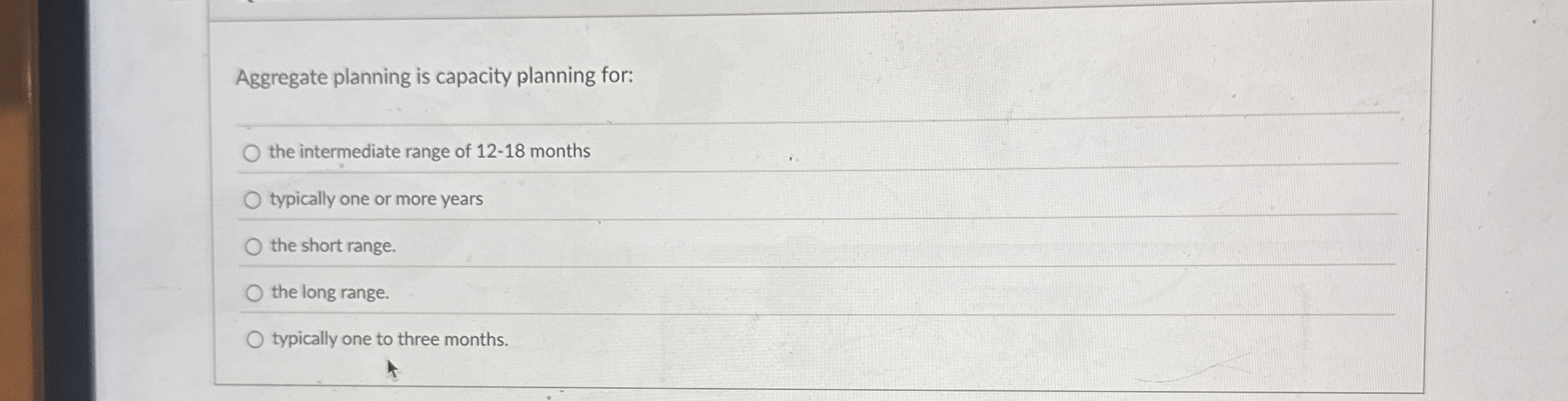  Aggregate planning is capacity planning for: q, the intermediate range of