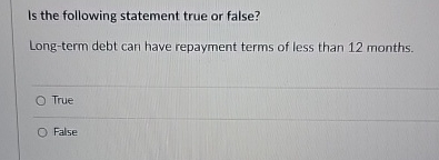  Is the following statement true or false? Long-term debt can have