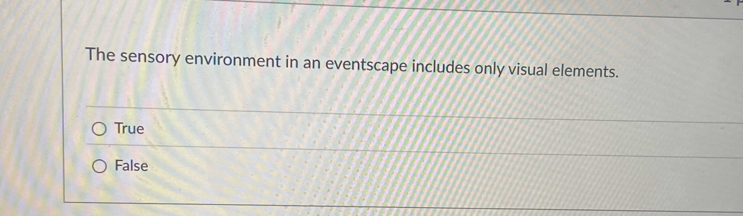  The sensory environment in an eventscape includes only visual elements. True