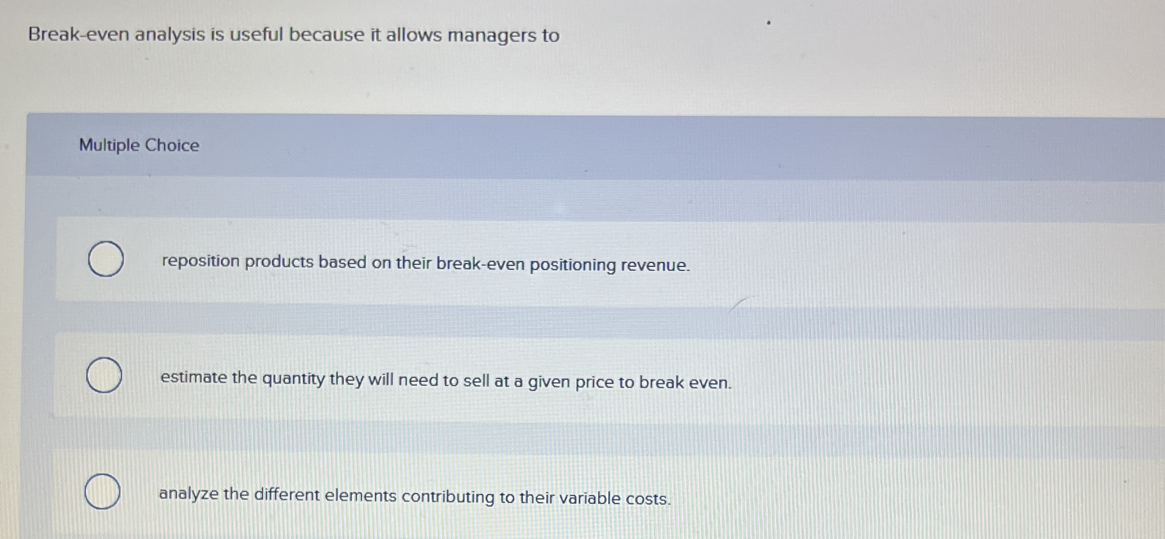  Break-even analysis is useful because it allows managers to Multiple Choice