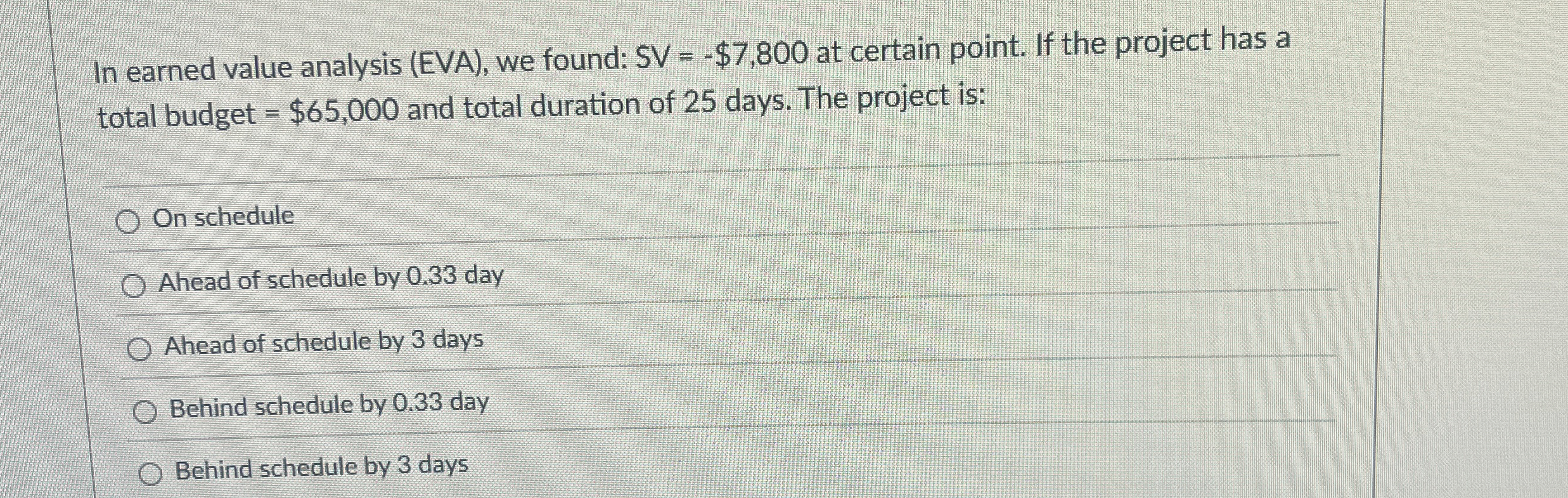  In earned value analysis (EVA), we found: SV =-$7,800 at certain