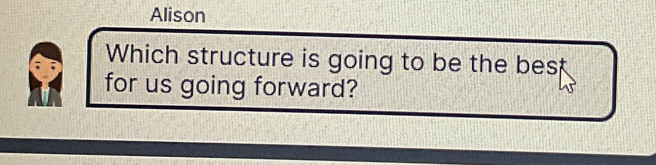  Alison Which structure is going to be the best for us