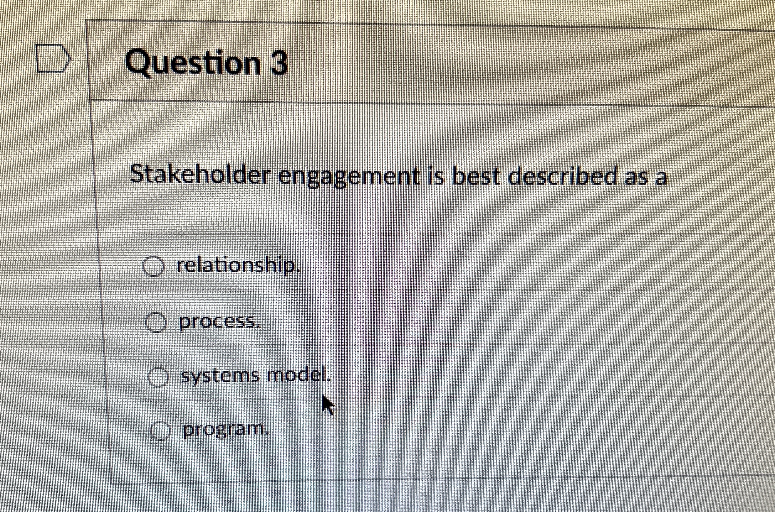  Stakeholder engagement is best described as a relationship. process. systems model.