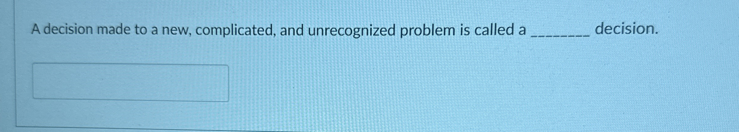  A decision made to a new, complicated, and unrecognized problem is
