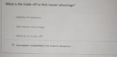  What is the trade-off to first-mover advantage? liability of newness late-mover
