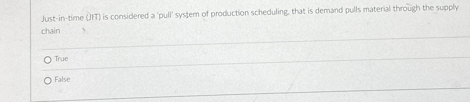  Just-in-time (JNT) is considered a 'pull' system of production scheduling, that