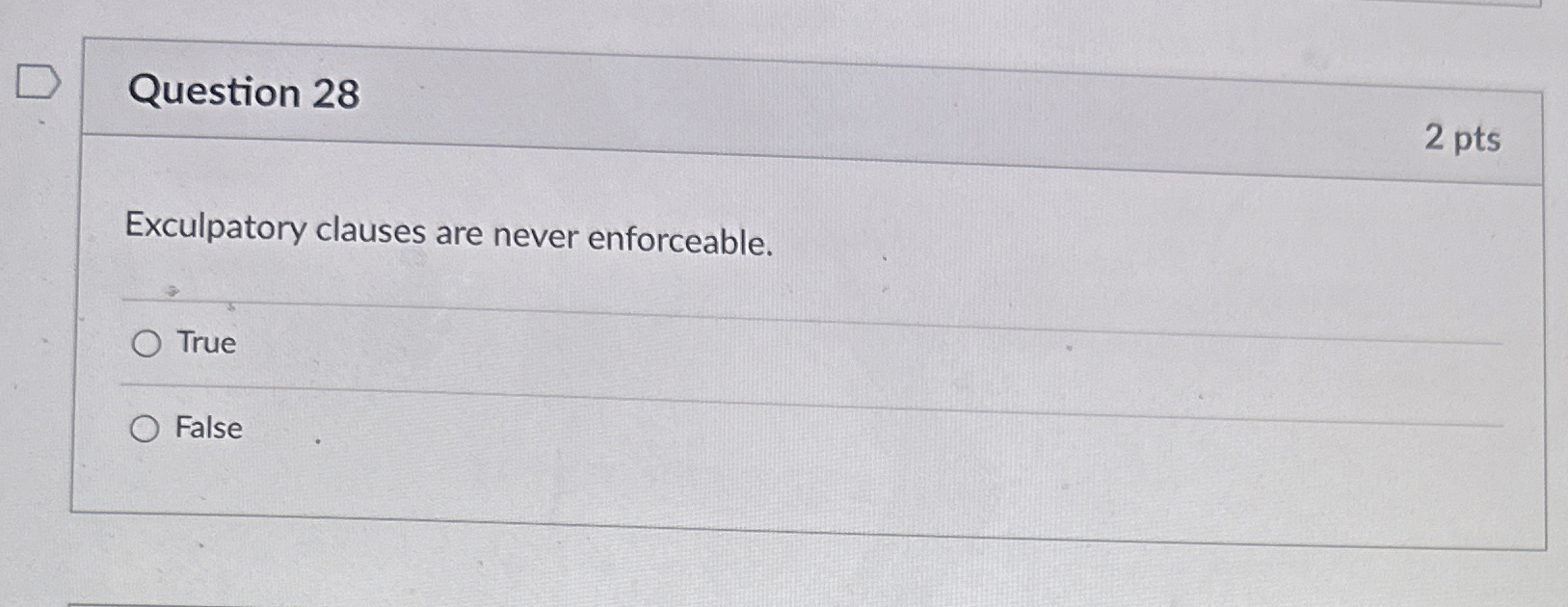  Question 28 2 pts Exculpatory clauses are never enforceable. True False