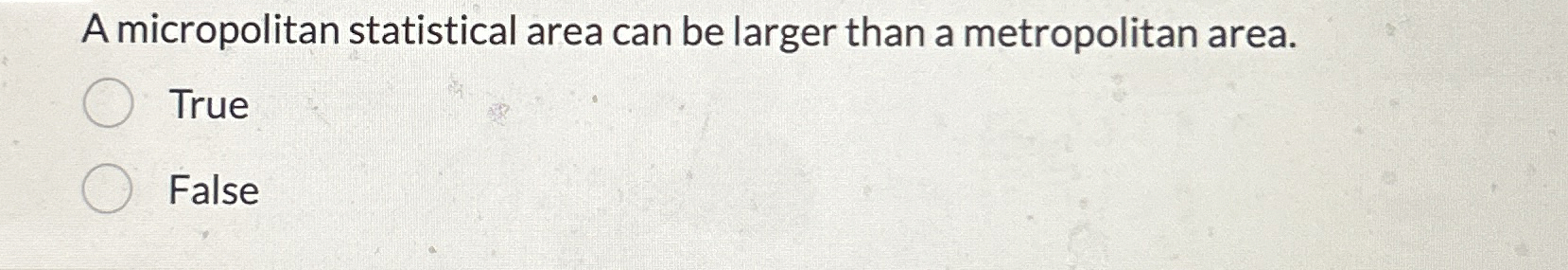  A micropolitan statistical area can be larger than a metropolitan area.