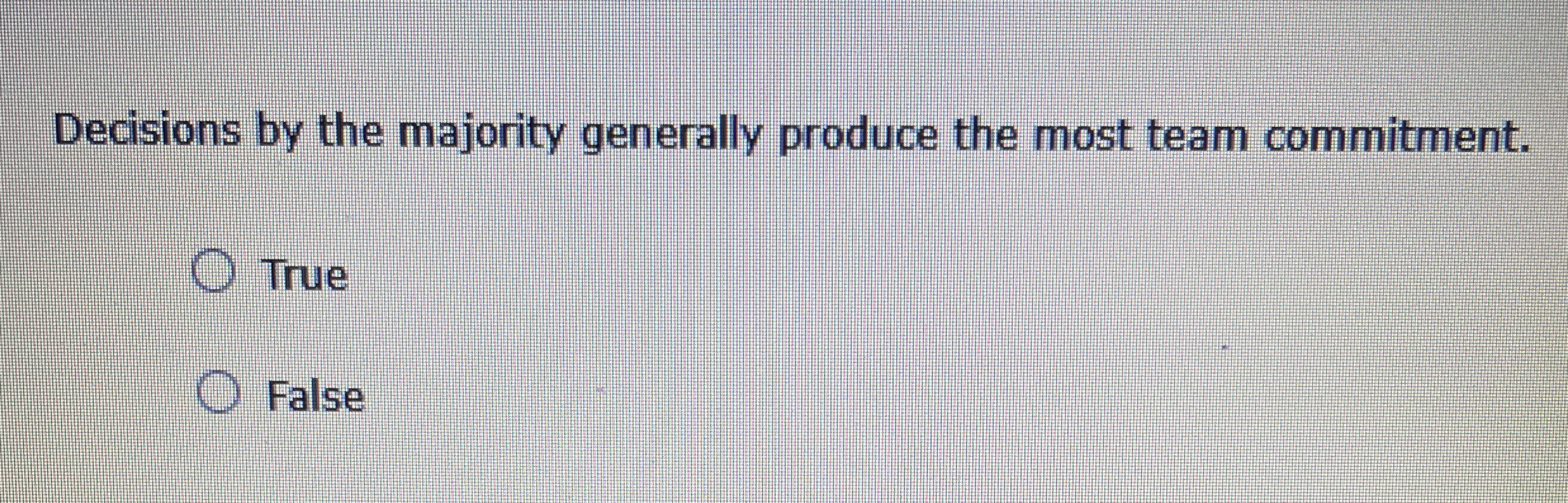  Decisions by the majority generally produce the most team commitment. True