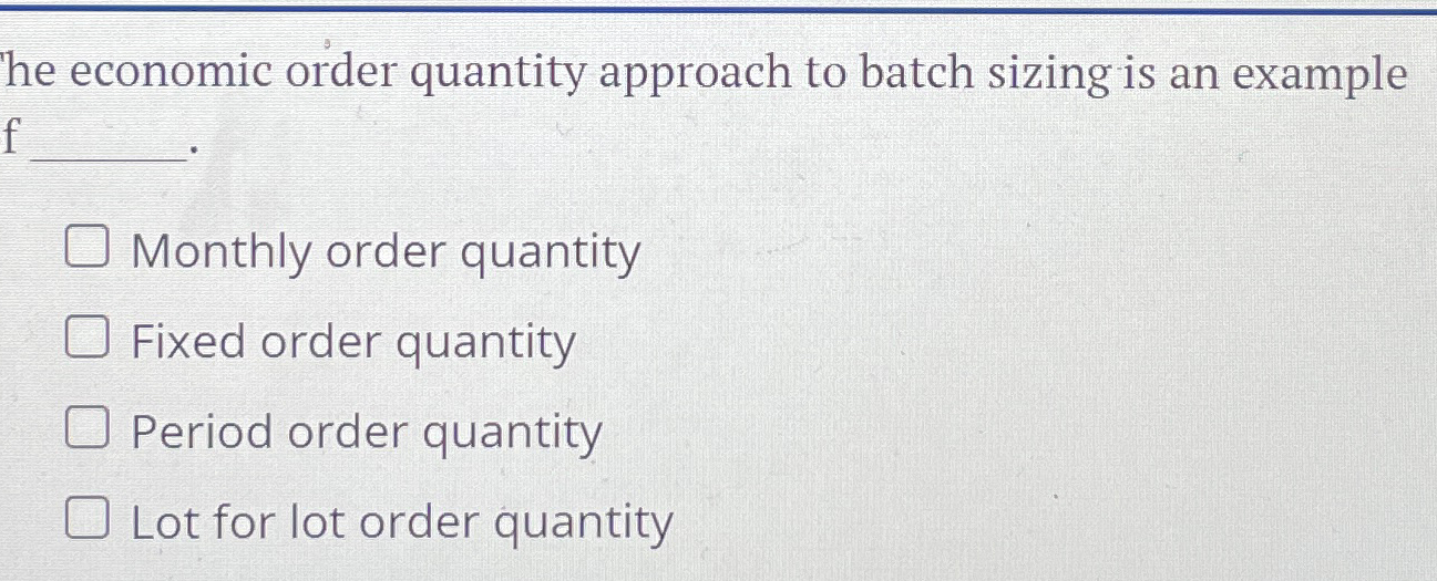  he economic order quantity approach to batch sizing is an example