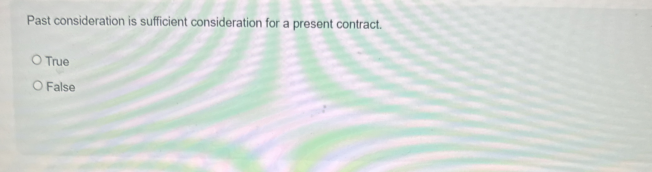  Past consideration is sufficient consideration for a present contract. True False