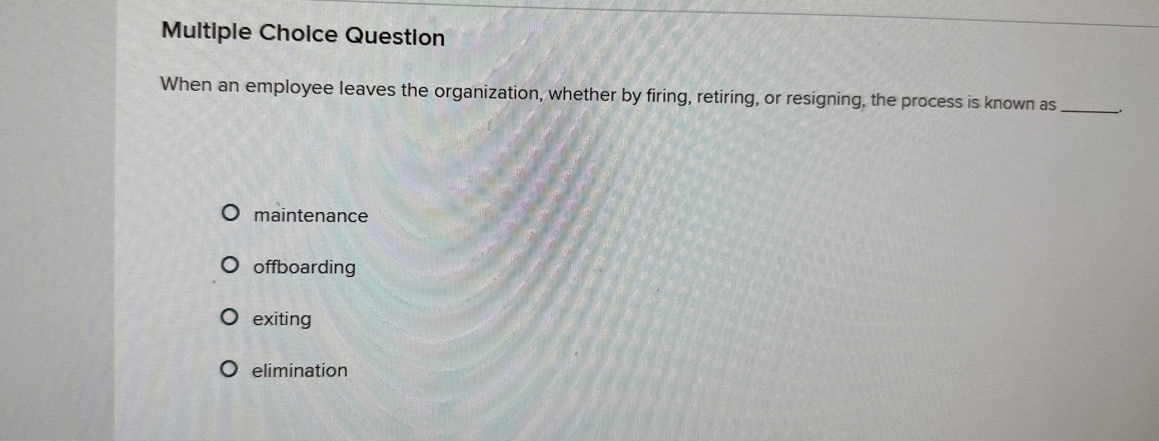  Multiple Cholce Question When an employee leaves the organization, whether by