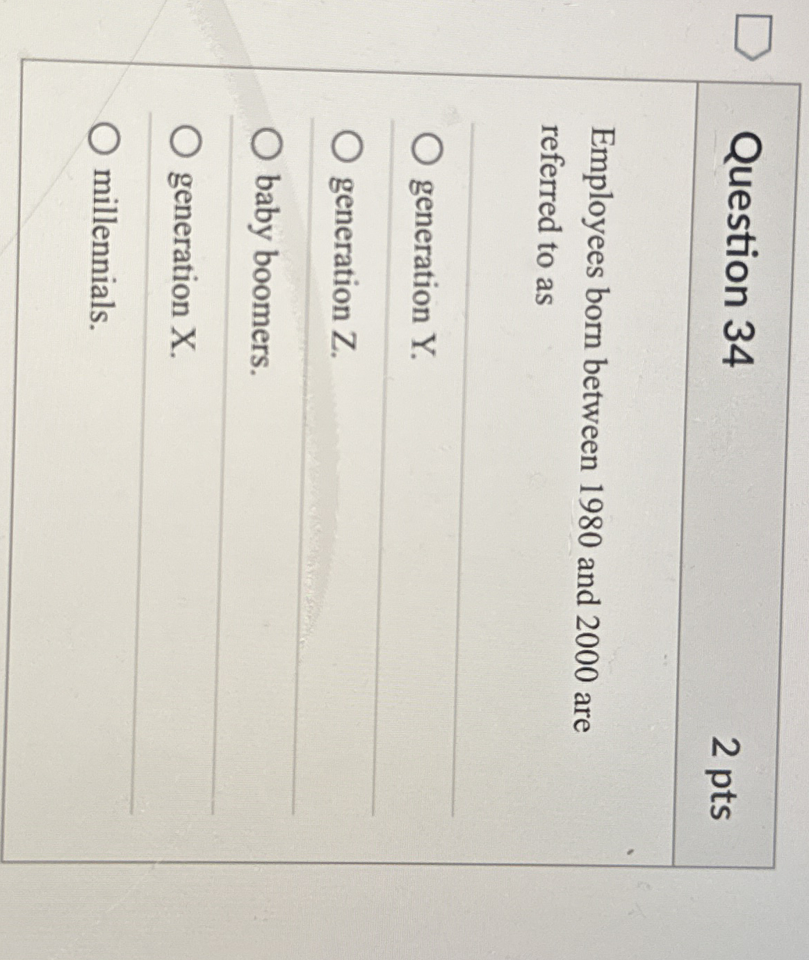  Question 34 2 pts Employees born between 1980 and 2000 are