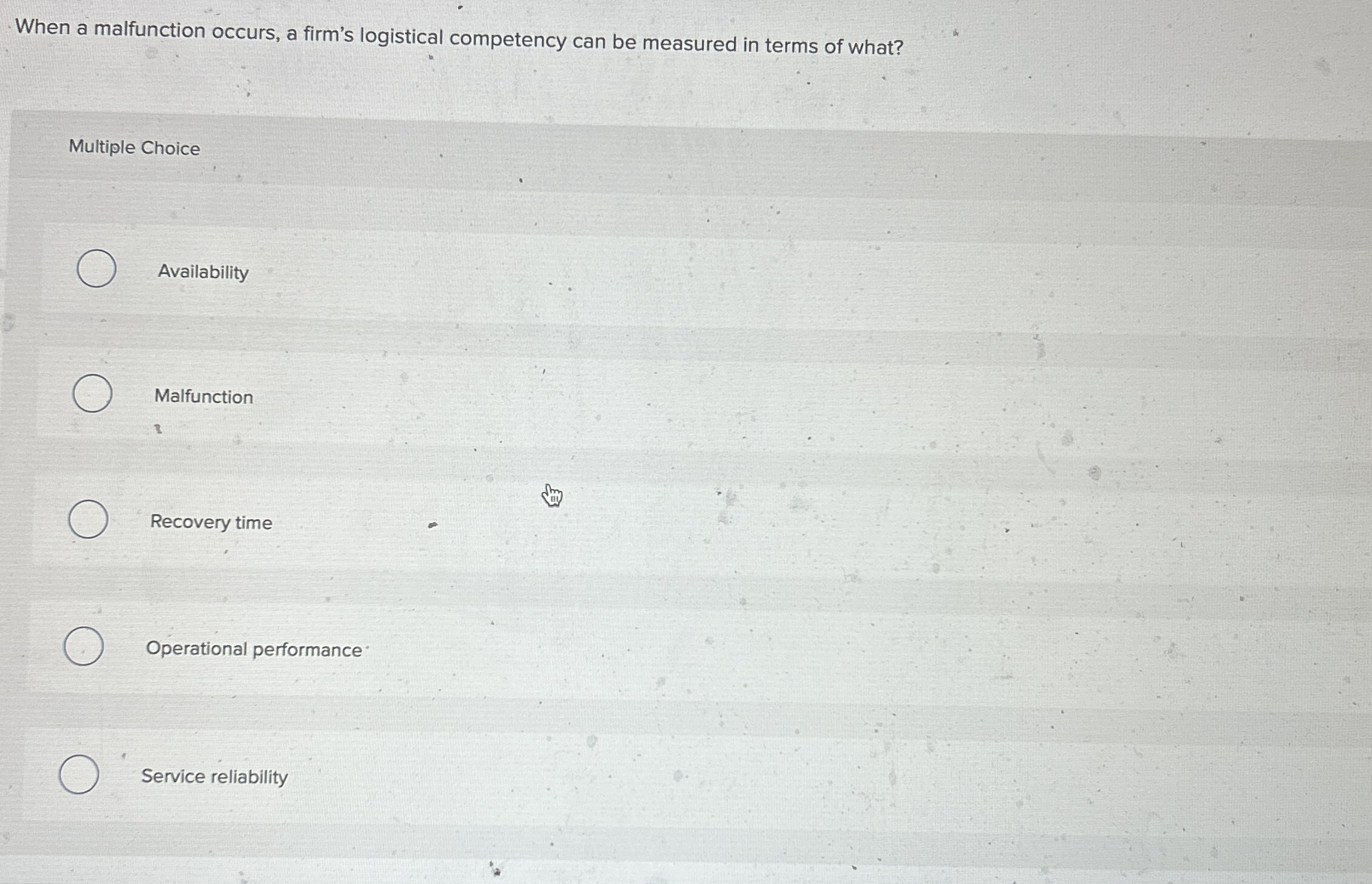  When a malfunction occurs, a firm's logistical competency can be measured