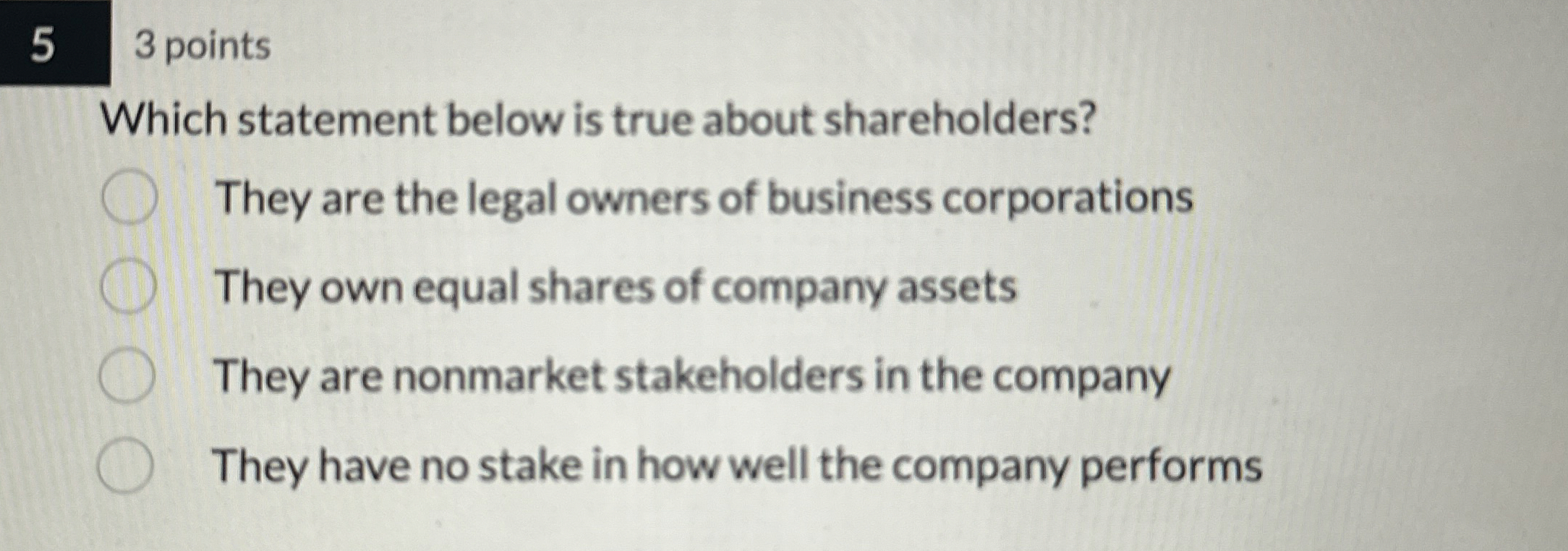  5 3 points Which statement below is true about shareholders? They