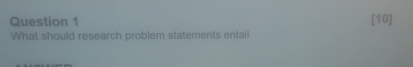  Question 1 [10] What should research problem statements entail 