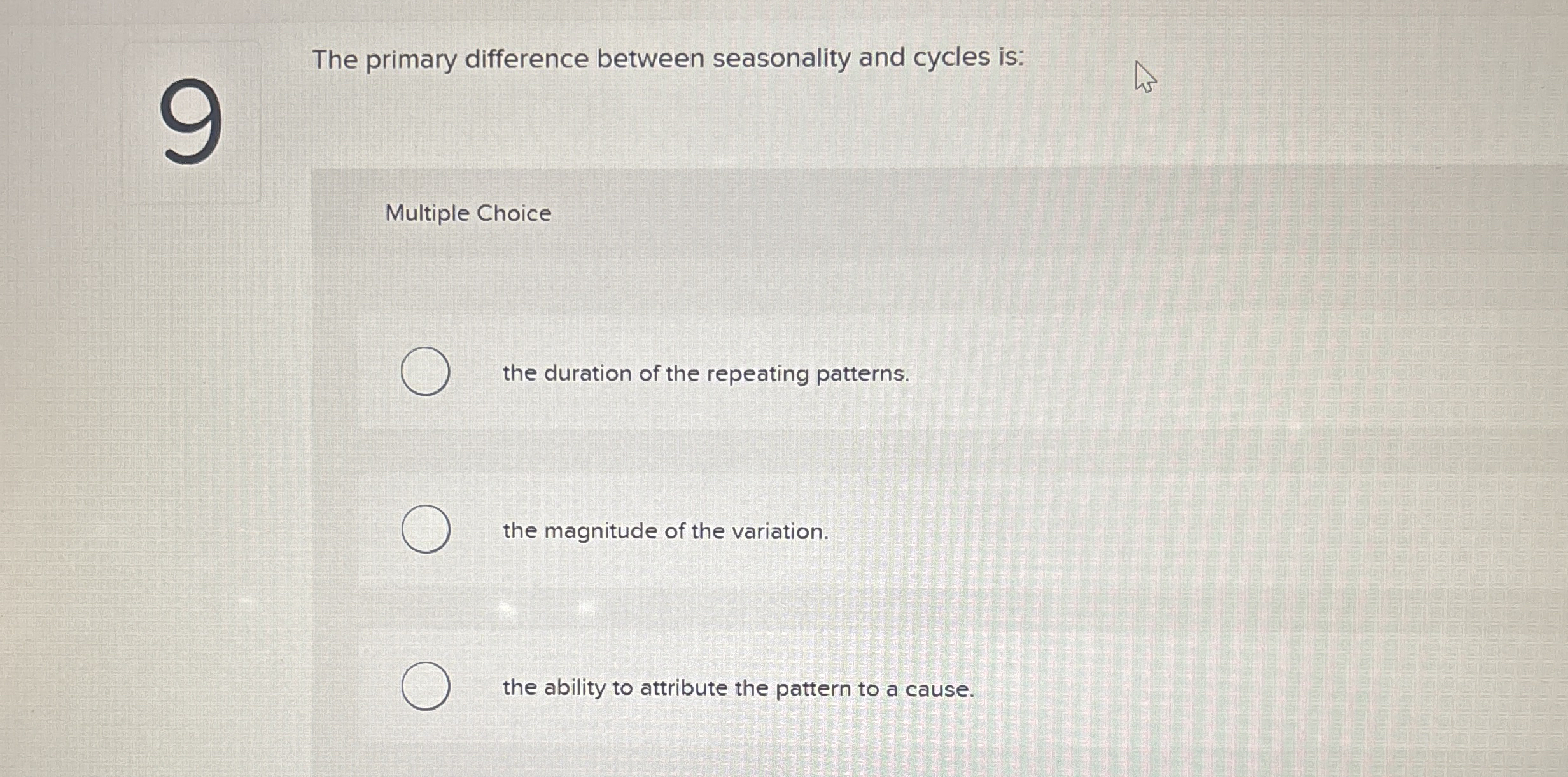  The primary difference between seasonality and cycles is: Multiple Choice the