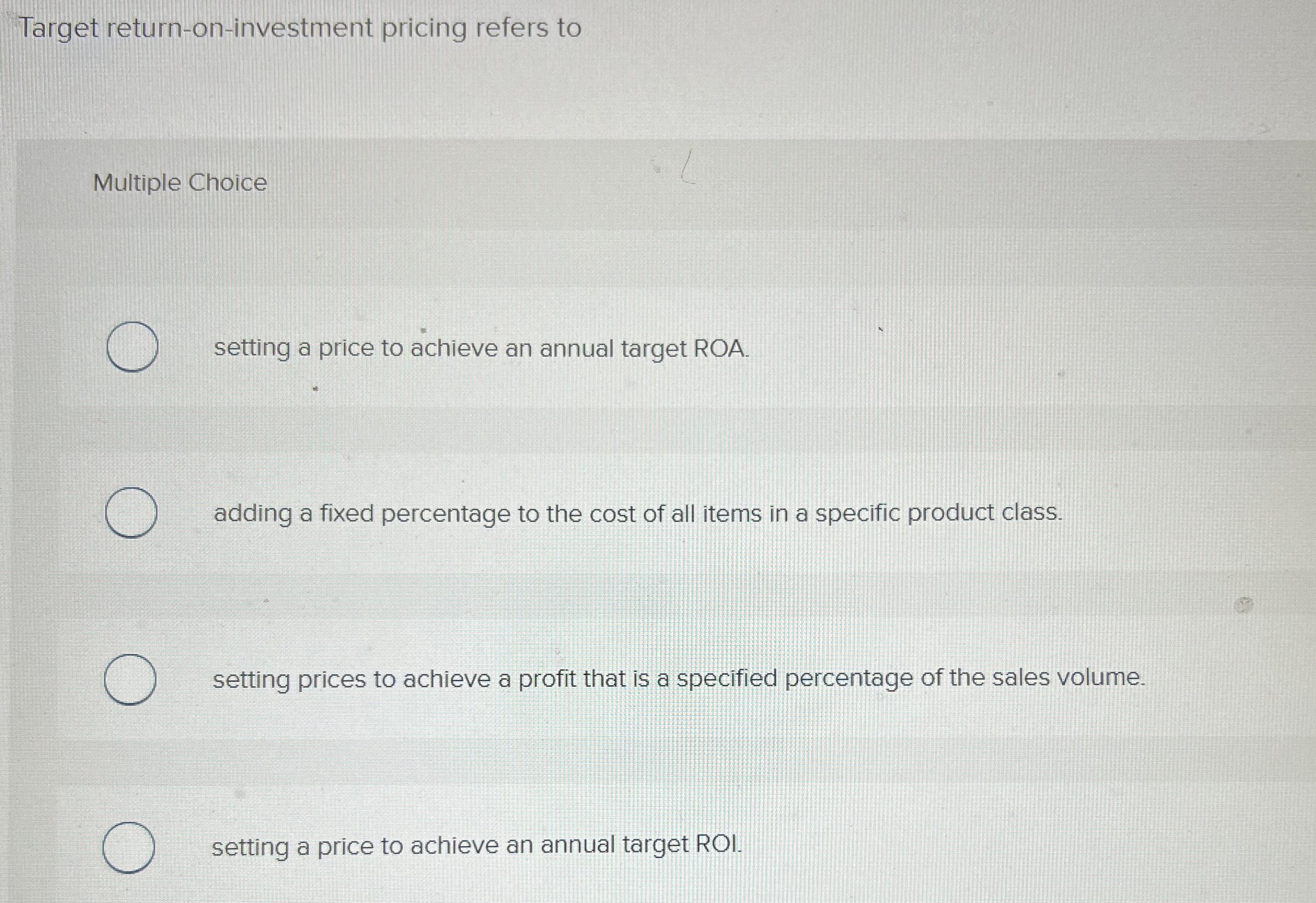  Target return-on-investment pricing refers to Multiple Choice setting a price to