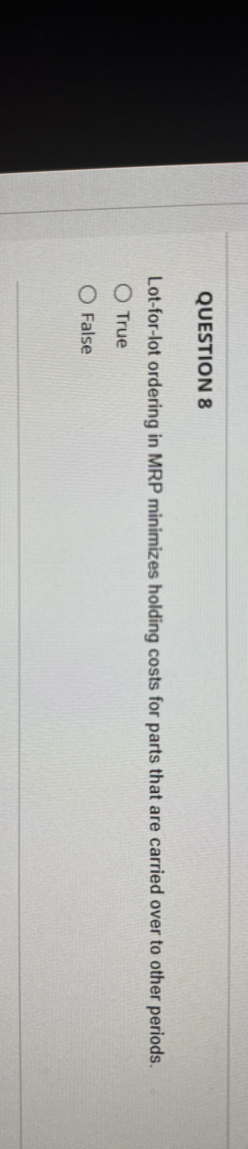  QUESTION 8 Lot-for-lot ordering in MRP minimizes holding costs for parts