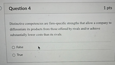  Question 4 1 pts Distinctive competencies are firm-specific strengths that allow