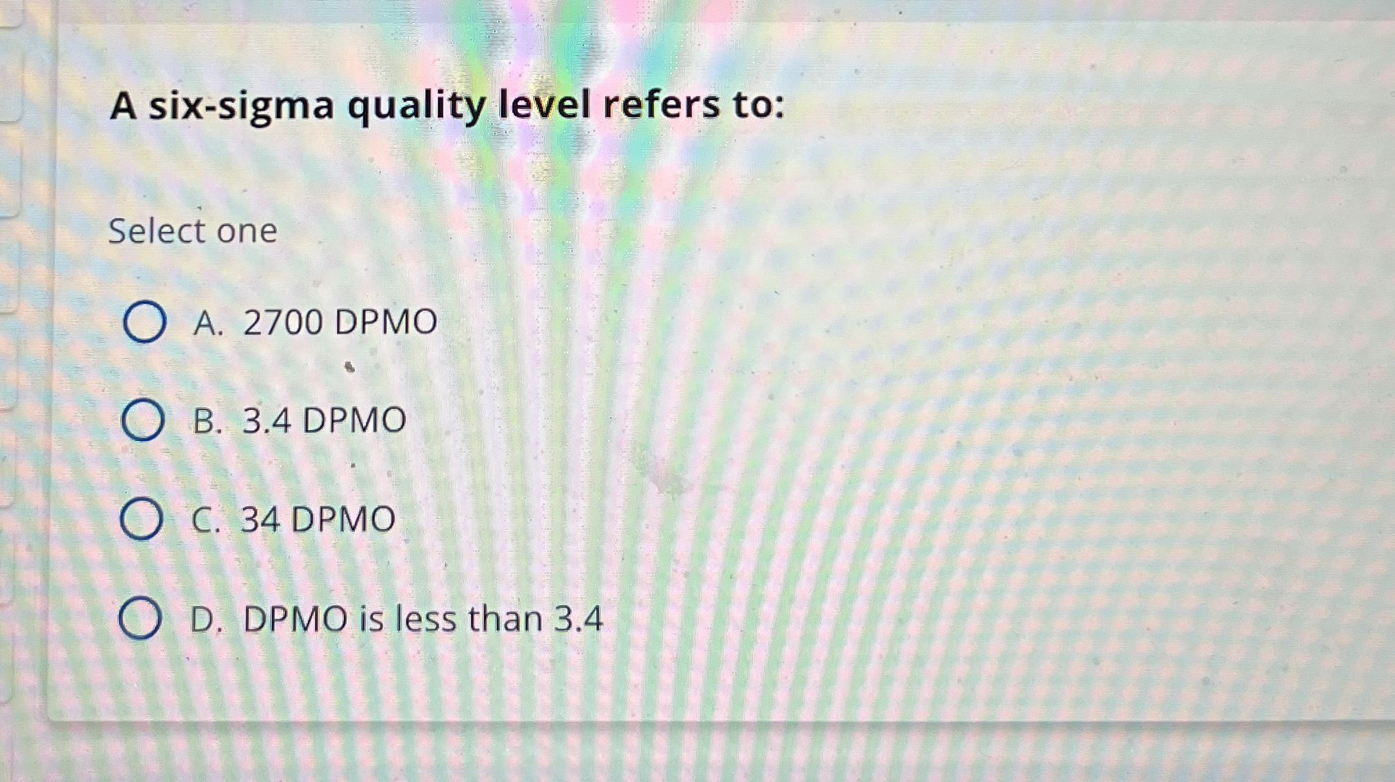  A six-sigma quality level refers to: Select one A.2700 DPMO B.3.4