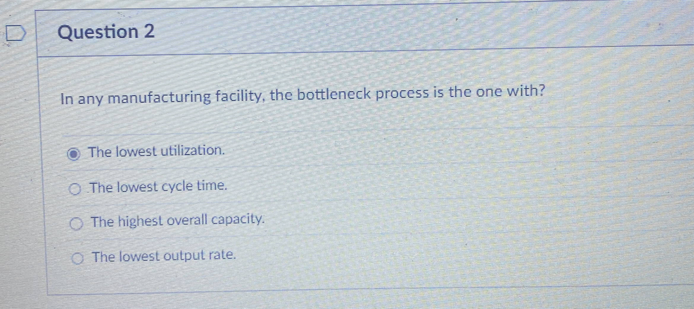  Question 2 In any manufacturing facility, the bottleneck process is the