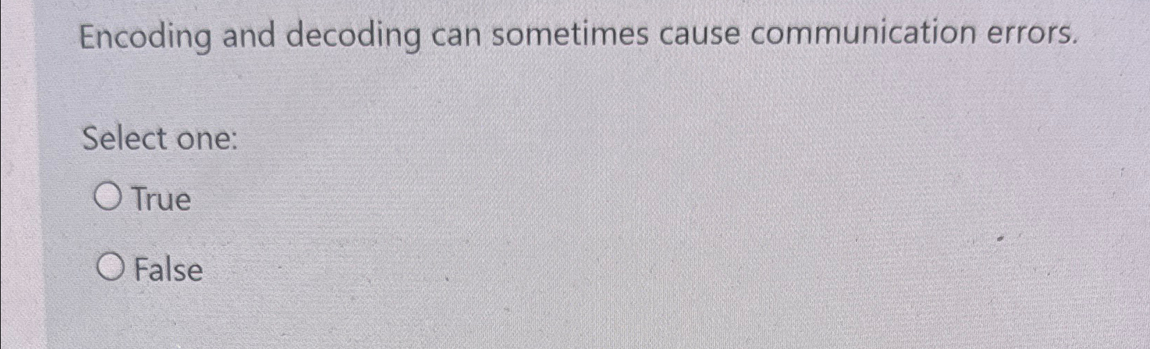  Encoding and decoding can sometimes cause communication errors. Select one: True