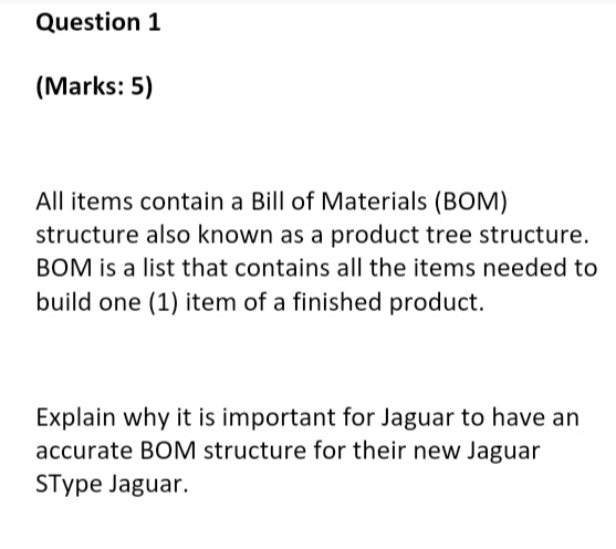  Question 1 (Marks: 5) All items contain a Bill of Materials