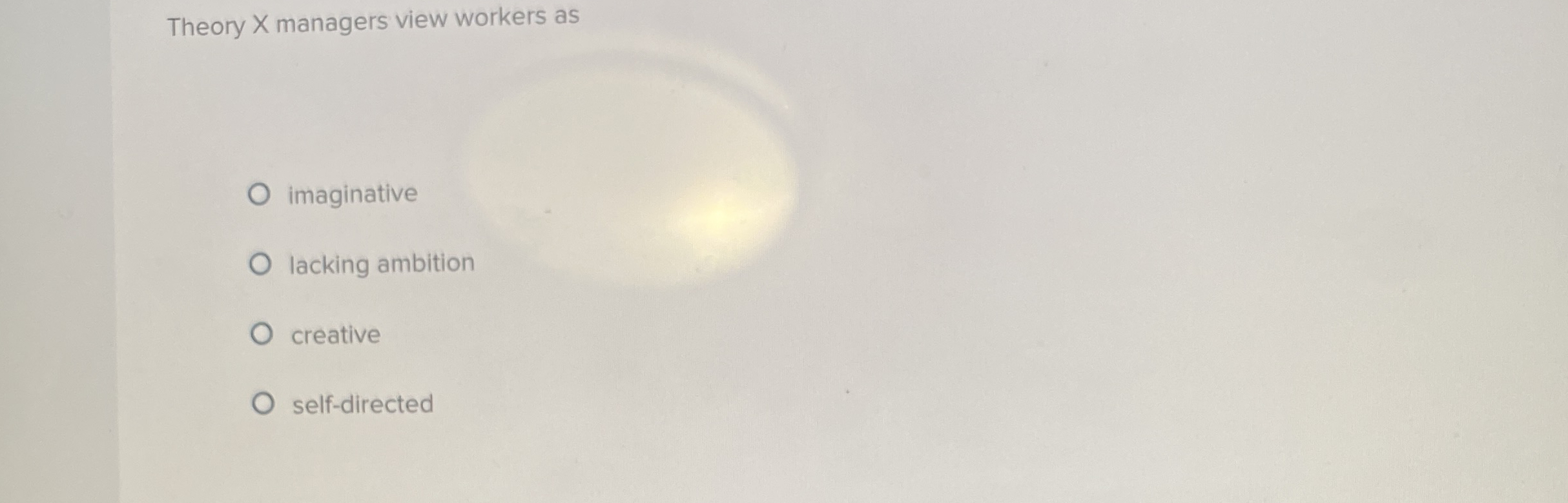  Theory x managers view workers as imaginative lacking ambition creative self-directed