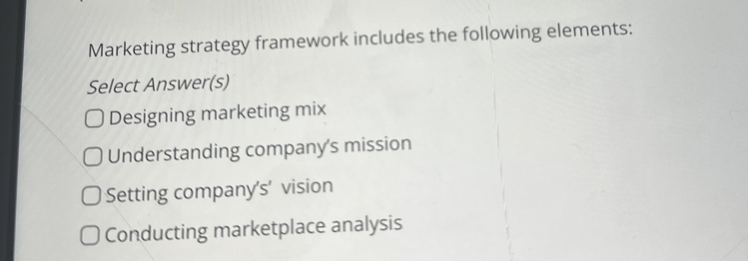  Marketing strategy framework includes the following elements: Select Answer(s) Designing marketing