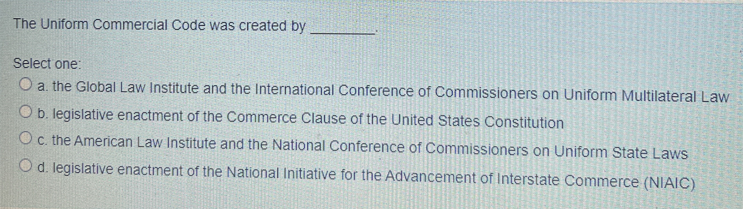  The Uniform Commercial Code was created by q, Select one a.