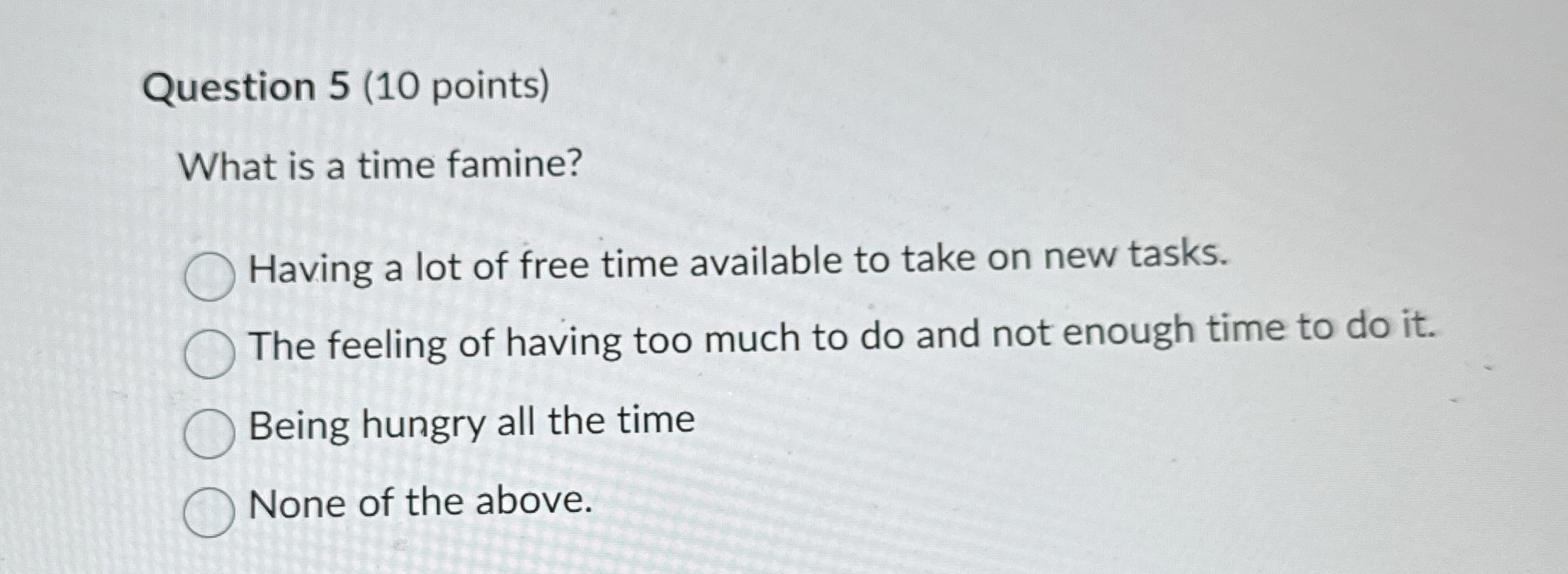  Question 5(10 points) What is a time famine? Having a lot