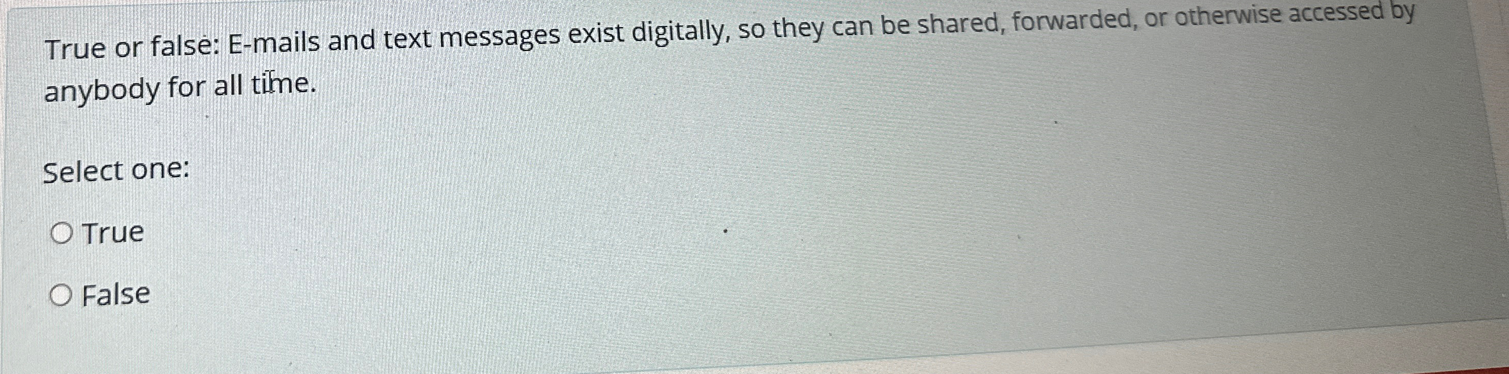  True or false: E-mails and text messages exist digitally, so they